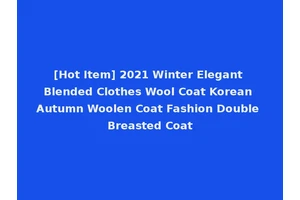 [Hot Item] 2021 Winter Elegant Blended Clothes Wool Coat Korean Autumn Woolen Coat Fashion Double Breasted Coat