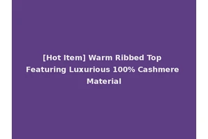 [Hot Item] Warm Ribbed Top Featuring Luxurious 100% Cashmere Material