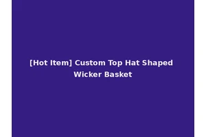 [Hot Item] Custom Top Hat Shaped Wicker Basket