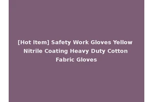 [Hot Item] Safety Work Gloves Yellow Nitrile Coating Heavy Duty Cotton Fabric Gloves