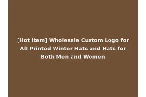 [Hot Item] Wholesale Custom Logo for All Printed Winter Hats and Hats for Both Men and Women