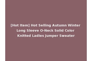[Hot Item] Hot Selling Autumn Winter Long Sleeve O-Neck Solid Color Knitted Ladies Jumper Sweater