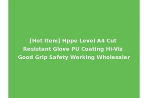 [Hot Item] Hppe Level A4 Cut Resistant Glove PU Coating Hi-Viz Good Grip Safety Working Wholesaler
