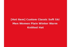 [Hot Item] Custom Classic Soft Ski Men Women Plain Winter Warm Knitted Hat