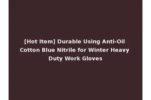 [Hot Item] Durable Using Anti-Oil Cotton Blue Nitrile for Winter Heavy Duty Work Gloves