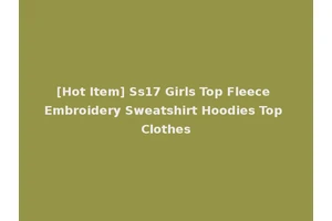[Hot Item] Ss17 Girls Top Fleece Embroidery Sweatshirt Hoodies Top Clothes