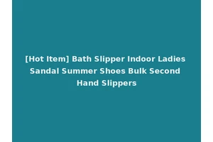 [Hot Item] Bath Slipper Indoor Ladies Sandal Summer Shoes Bulk Second Hand Slippers