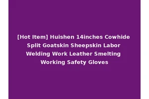 [Hot Item] Huishen 14inches Cowhide Split Goatskin Sheepskin Labor Welding Work Leather Smelting Working Safety Gloves