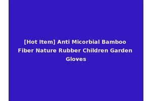 [Hot Item] Anti Micorbial Bamboo Fiber Nature Rubber Children Garden Gloves