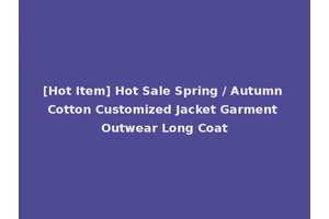 [Hot Item] Hot Sale Spring / Autumn Cotton Customized Jacket Garment Outwear Long Coat