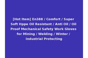 [Hot Item] En388 / Comfort / Super Soft Hppe Oil Resistant / Anti Oil / Oil Proof Mechanical Safety Work Gloves for Mining / Welding / Winter / Industrial Protecting