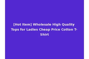 [Hot Item] Wholesale High Quality Tops for Ladies Cheap Price Cotton T-Shirt