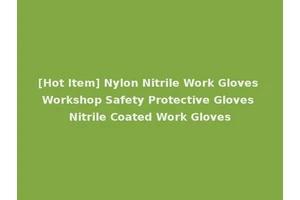 [Hot Item] Nylon Nitrile Work Gloves Workshop Safety Protective Gloves Nitrile Coated Work Gloves