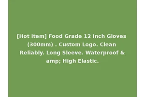 [Hot Item] Food Grade 12 Inch Gloves (300mm) . Custom Logo. Clean Reliably. Long Sleeve. Waterproof &amp; High Elastic.