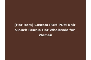 [Hot Item] Custom POM POM Knit Slouch Beanie Hat Wholesale for Women