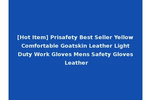 [Hot Item] Prisafety Best Seller Yellow Comfortable Goatskin Leather Light Duty Work Gloves Mens Safety Gloves Leather
