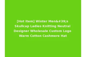 [Hot Item] Winter Men's Skullcap Ladies Knitting Neutral Designer Wholesale Custom Logo Warm Cotton Cashmere Hat