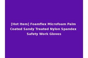 [Hot Item] Foamflex Microfoam Palm Coated Sandy Treated Nylon Spandex Safety Work Gloves