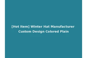 [Hot Item] Winter Hat Manufacturer Custom Design Colored Plain