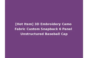[Hot Item] 3D Embroidery Camo Fabric Custom Snapback 6 Panel Unstructured Baseball Cap