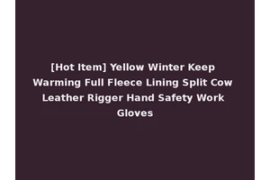 [Hot Item] Yellow Winter Keep Warming Full Fleece Lining Split Cow Leather Rigger Hand Safety Work Gloves