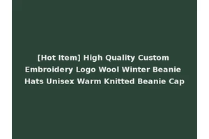 [Hot Item] High Quality Custom Embroidery Logo Wool Winter Beanie Hats Unisex Warm Knitted Beanie Cap
