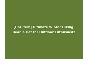 [Hot Item] Ultimate Winter Hiking Beanie Hat for Outdoor Enthusiasts