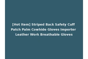 [Hot Item] Striped Back Safety Cuff Patch Palm Cowhide Gloves Importer Leather Work Breathable Gloves