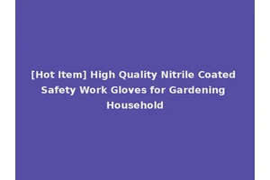 [Hot Item] High Quality Nitrile Coated Safety Work Gloves for Gardening Household