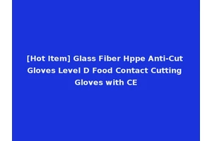 [Hot Item] Glass Fiber Hppe Anti-Cut Gloves Level D Food Contact Cutting Gloves with CE