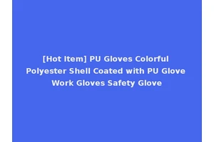 [Hot Item] PU Gloves Colorful Polyester Shell Coated with PU Glove Work Gloves Safety Glove