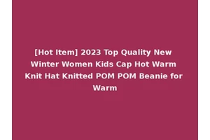 [Hot Item] 2023 Top Quality New Winter Women Kids Cap Hot Warm Knit Hat Knitted POM POM Beanie for Warm