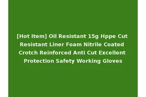 [Hot Item] Oil Resistant 15g Hppe Cut Resistant Liner Foam Nitrile Coated Crotch Reinforced Anti Cut Excellent Protection Safety Working Gloves