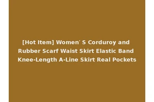 [Hot Item] Women′ S Corduroy and Rubber Scarf Waist Skirt Elastic Band Knee-Length A-Line Skirt Real Pockets