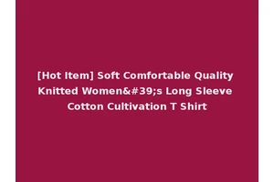[Hot Item] Soft Comfortable Quality Knitted Women's Long Sleeve Cotton Cultivation T Shirt
