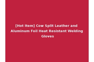 [Hot Item] Cow Split Leather and Aluminum Foil Heat Resistant Welding Gloves