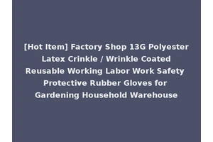 [Hot Item] Factory Shop 13G Polyester Latex Crinkle / Wrinkle Coated Reusable Working Labor Work Safety Protective Rubber Gloves for Gardening Household Warehouse