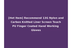 [Hot Item] Recommend 13G Nylon and Carbon Knitted Liner Screen Touch PU Finger Coated Hand Working Gloves