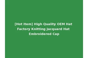 [Hot Item] High Quality OEM Hat Factory Knitting Jacquard Hat Embroidered Cap