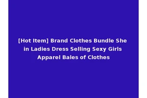 [Hot Item] Brand Clothes Bundle She in Ladies Dress Selling Sexy Girls Apparel Bales of Clothes