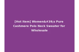 [Hot Item] Women's Pure Cashmere Polo Neck Sweater for Wholesale