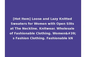 [Hot Item] Loose and Lazy Knitted Sweaters for Women with Open Slits at The Neckline. Knitwear. Wholesale of Fashionable Clothing. Women's Fashion Clothing. Fashionable kN