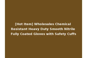 [Hot Item] Wholesales Chemical Resistant Heavy Duty Smooth Nitrile Fully Coated Gloves with Safety Cuffs