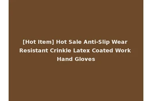 [Hot Item] Hot Sale Anti-Slip Wear Resistant Crinkle Latex Coated Work Hand Gloves