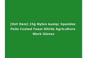 [Hot Item] 15g Nylon &amp; Spandex Palm Coated Foam Nitrile Agriculture Work Gloves