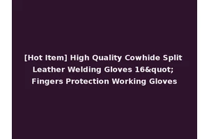 [Hot Item] High Quality Cowhide Split Leather Welding Gloves 16" Fingers Protection Working Gloves