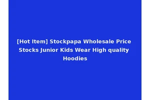 [Hot Item] Stockpapa Wholesale Price Stocks Junior Kids Wear High quality Hoodies