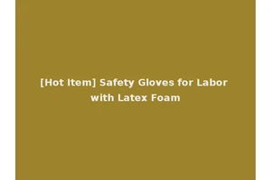 [Hot Item] Safety Gloves for Labor with Latex Foam