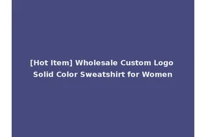 [Hot Item] Wholesale Custom Logo Solid Color Sweatshirt for Women