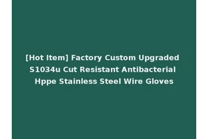 [Hot Item] Factory Custom Upgraded S1034u Cut Resistant Antibacterial Hppe Stainless Steel Wire Gloves
